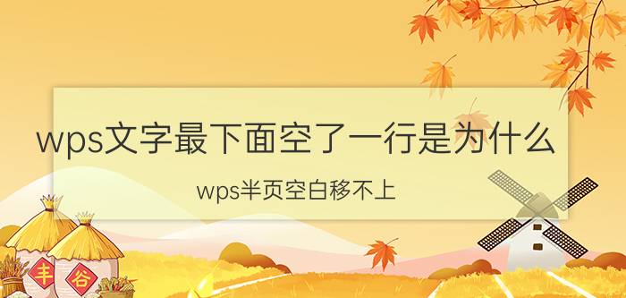 wps文字最下面空了一行是为什么 wps半页空白移不上？